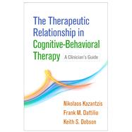The Therapeutic Relationship in Cognitive-Behavioral Therapy A Clinician's Guide by Kazantzis, Nikolaos; Dattilio, Frank M.; Dobson, Keith S.; Beck, Judith S., 9781462531288