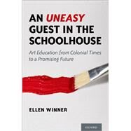 An Uneasy Guest in the Schoolhouse Art Education from Colonial Times to a Promising Future by Winner, Ellen, 9780190061289
