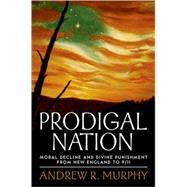 Prodigal Nation Moral Decline and Divine Punishment from New England to 9/11 by Murphy, Andrew R., 9780195321289