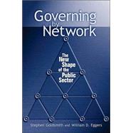 Governing by Network The New Shape of the Public Sector by Goldsmith, Stephen; Eggers, William D., 9780815731290