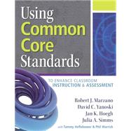 Using Common Core Standards: To Enhance Classroom Instruction & Assessment by Marzano, Robert J.; Yanoski, David C.; Hoegh, Jan K.; Simms, Julia A.; Heflebower, Tammy (CON), 9780983351290