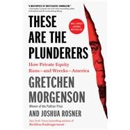 These Are the Plunderers How Private Equity Runs—and Wrecks—America by Morgenson, Gretchen; Rosner, Joshua, 9781982191290