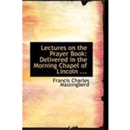 Lectures on the Prayer Book: Delivered in the Morning Chapel of Lincoln Cathedral by Massingberd, Francis Charles, 9780554811291