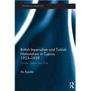 British Imperialism and Turkish Nationalism in Cyprus, 1923-1939: Divide, Define and Rule by Xypolia; Ilia, 9781138221291