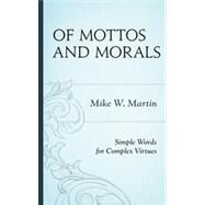 Of Mottos and Morals Simple Words for Complex Virtues by Martin, Mike W., 9781442221291