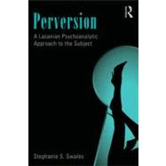 Perversion: A Lacanian Psychoanalytic Approach to the Subject by Swales; Stephanie, 9780415501293