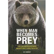 When Man Becomes Prey Fatal Encounters with North America’s Most Feared Predators by Urbigkit, Cat, 9780762791293