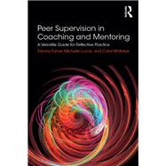 Peer Supervision in Coaching and Mentoring by Turner, Tammy; Lucas, Michelle; Whitaker, Carol, 9781138061293