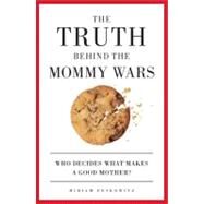 The Truth Behind the Mommy Wars Who Decides What Makes a Good Mother? by Peskowitz, Miriam, 9781580051293