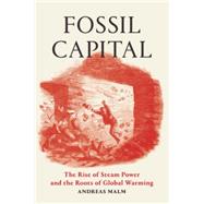 Fossil Capital The Rise of Steam Power and the Roots of Global Warming by MALM, ANDREAS, 9781784781293
