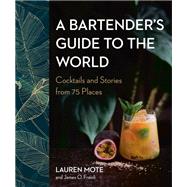 A Bartender's Guide to the World Cocktails and Stories from 75 Places by Mote, Lauren; Fraioli, James O., 9780525611295