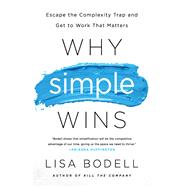 Why Simple Wins: Escape the Complexity Trap and Get to Work That Matters by Bodell,Lisa, 9781629561295