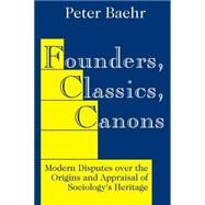 Founders, Classics, Canons: Modern Disputes Over the Origins and Appraisal of the Social Sciences by Baehr,Peter, 9780765801296