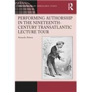 Performing Authorship in the Nineteenth-Century Transatlantic Lecture Tour by Adams,Amanda, 9781138271296