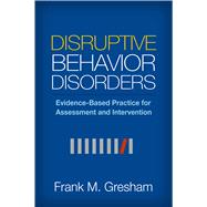 Disruptive Behavior Disorders Evidence-Based Practice for Assessment and Intervention by Gresham, Frank M., 9781462521296