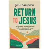 Return to Jesus An Invitation to Abide with Him in Every Beautiful, Stressful, or Tedious Moment by Thompson, Jen, 9780593601297