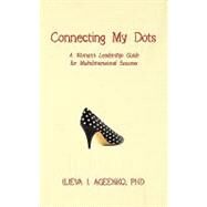 Connecting My Dots : A Woman's Leadership Guide for Multidimensional Success by Ageenko, Ilieva I., Ph.d., 9781438921297