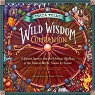 Maia Toll's Wild Wisdom Companion A Guided Journey into the Mystical Rhythms of the Natural World, Season by Season by Toll, Maia, 9781635861297