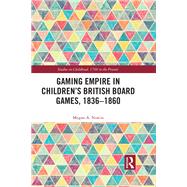 Gaming Empire in Children's British Board Games, 1836-1860 by Megan A. Norcia, 9780367731298