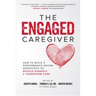 The Engaged Caregiver: How to Build a Performance-Driven Workforce to Reduce Burnout and Transform Care by Cabral, Joseph; Lee, Thomas; Wright, Martin, 9781260461299