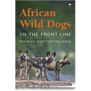 African Wild Dogs On the Front Line by Whittington-jones, Brendan, 9781431421299