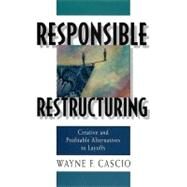 Responsible Restructuring Creative and Profitable Alternatives to Layoffs by Cascio, Wayne F., 9781576751299