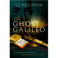 The Ghost of Galileo In a forgotten painting from the English Civil War by Heilbron, J.L., 9780198861300
