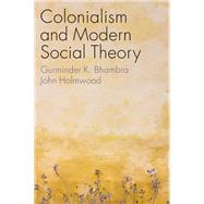 Colonialism and Modern Social Theory by Bhambra, Gurminder K.; Holmwood, John, 9781509541300