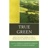 True Green Executive Effectiveness in the U.S. Environmental Protection Agency by Emison, Gerald Andrews; Morris, John C.; Thomas, Lee M.; Brand, Ronald; Kelly, Thomas; Meiburg, A. Stanley; Wayland, Robert; Wayland, Susan; Ziegele, David, 9780739171301