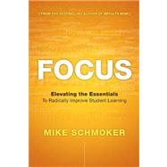 Focus : Elevating the Essentials to Radically Improve Student Learning by Schmoker, Mike, 9781416611301