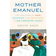 Mother Emanuel Two Centuries of Race, Resistance, and Forgiveness in One Charleston Church by Sack, Kevin, 9781524761301