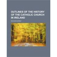 Outlines of the History of the Catholic Church in Ireland by Murray, Richard, 9780217881302