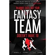 Injuries Suck but Your Fantasy Team Doesn't Have To Using Injury Analysis to Take Your Fantasy Sports Game to the Next Level by Ferretti, James, 9781098361303
