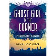 Ghost Girl in the Corner by Daniel Jos Older, 9781338171303