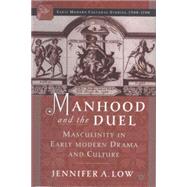 Manhood and the Duel Masculinity in Early Modern Drama and Culture by Low, Jennifer A., 9781403961303