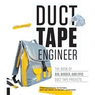 Duct Tape Engineer The Book of Big, Bigger, and Epic Duct Tape Projects by Akiyama, Lance, 9781631591303