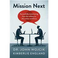 Mission Next Successfully Transitioning From the Military to the Civilian Workforce by Wojcik, Dr. John; England, Kimberlie, 9781667851303