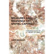Measures and Meanings of Spatial Capital Contributions to a Theory of Land by Marcus, Lars, 9780262551304