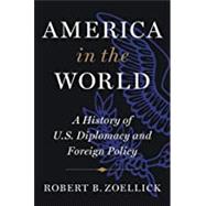 America in the World A History of U.S. Diplomacy and Foreign Policy by Zoellick, Robert B., 9781538761304