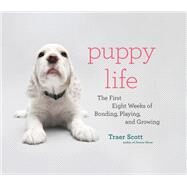 Puppy Life The First Eight Weeks of Bonding, Playing, and Growing by Scott, Traer, 9781648961304