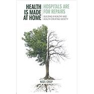 Health is made at home, hospitals are for repairs: Building a healthy and health-creating society by Crisp, Nigel, 9781838031305