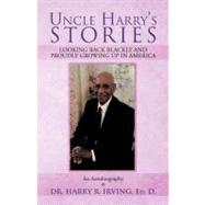 Uncle Harry's Stories: Looking Back Blackly and Proudly Growing Up in America by Irving, Harry R., Ed. D., 9781466921306