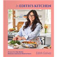 In Edith's Kitchen Recipes from My Mostly Mexican-American Home to Yours (A Cookbook) by Galvez, Edith, 9781668051306