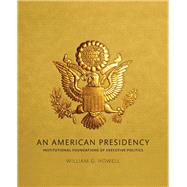 An American Presidency Institutional Foundations of Executive Politics by Howell, William G., 9780205191307