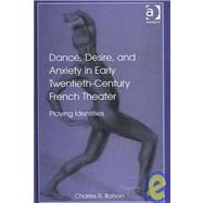 Dance, Desire, and Anxiety in Early Twentieth-Century French Theater: Playing Identities by Batson,Charles R., 9780754651307