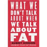 What We Don't Talk About When We Talk About Fat by Gordon, Aubrey, 9780807041307