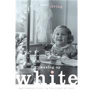 Waking Up White and Finding Myself in the Story of Race by Irving, Debby, 9780991331307
