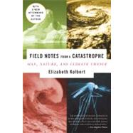 Field Notes from a Catastrophe Man, Nature, and Climate Change by Kolbert, Elizabeth, 9781596911307