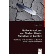 Native Americans and Nuclear Waste: Narratives of Conflict : The Storing of Nuclear Waste on the Skull Valley Goshute Reservation by Clarke, Tracylee, 9783639061307