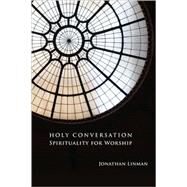 Holy Conversation : Spirituality for Worship by Linman, Jonathan, 9780800621308